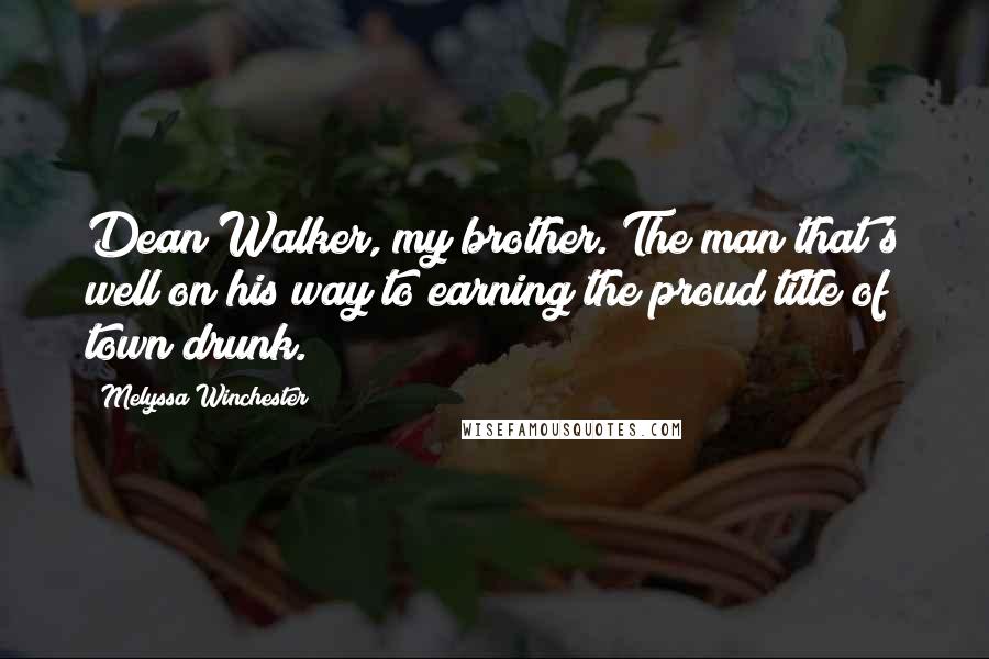 Melyssa Winchester Quotes: Dean Walker, my brother. The man that's well on his way to earning the proud title of town drunk.