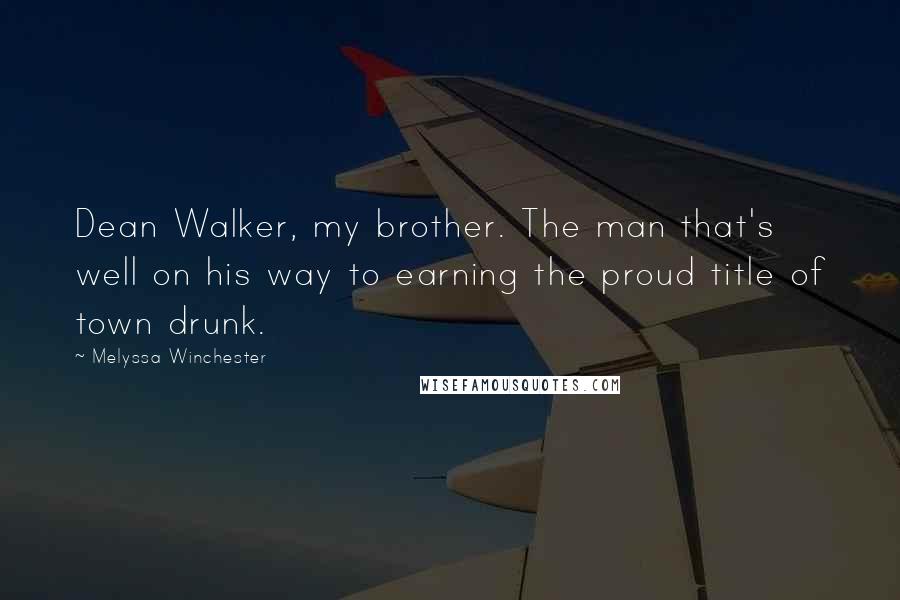 Melyssa Winchester Quotes: Dean Walker, my brother. The man that's well on his way to earning the proud title of town drunk.