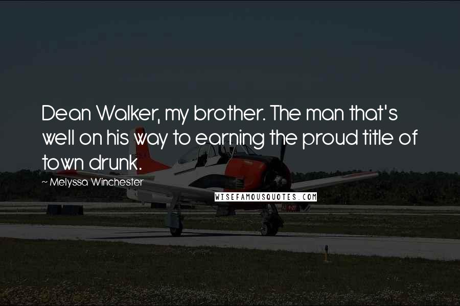 Melyssa Winchester Quotes: Dean Walker, my brother. The man that's well on his way to earning the proud title of town drunk.