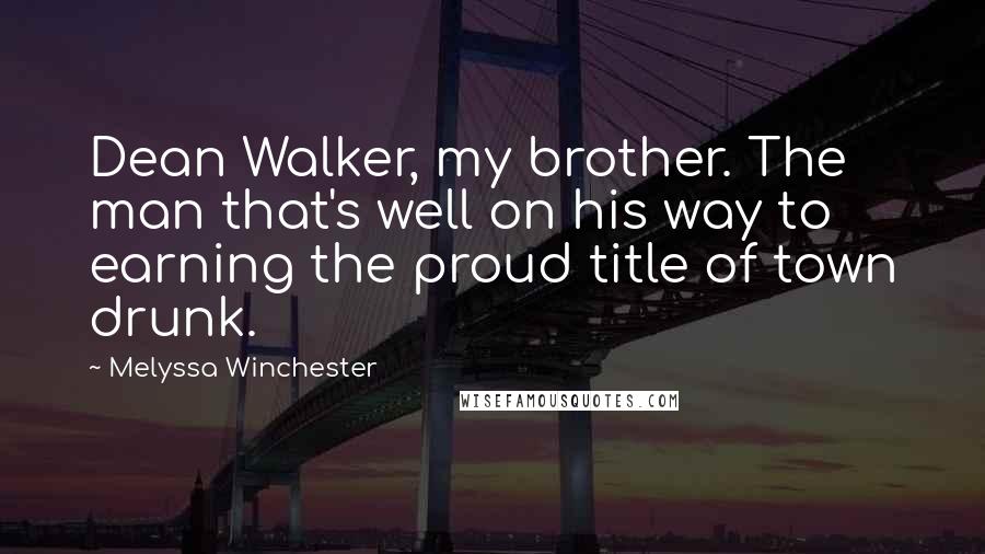 Melyssa Winchester Quotes: Dean Walker, my brother. The man that's well on his way to earning the proud title of town drunk.