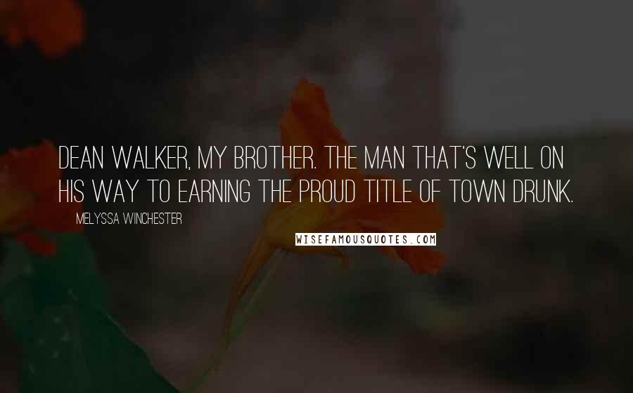 Melyssa Winchester Quotes: Dean Walker, my brother. The man that's well on his way to earning the proud title of town drunk.