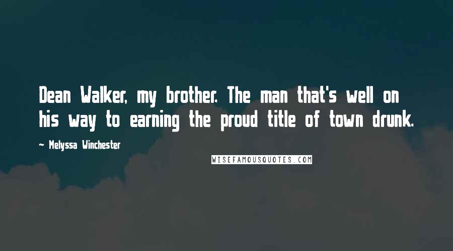 Melyssa Winchester Quotes: Dean Walker, my brother. The man that's well on his way to earning the proud title of town drunk.