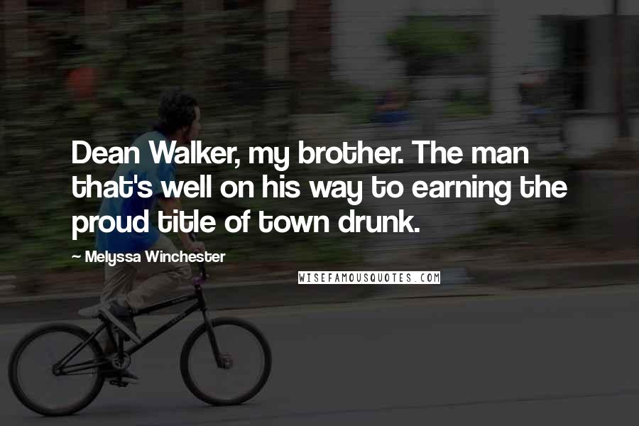 Melyssa Winchester Quotes: Dean Walker, my brother. The man that's well on his way to earning the proud title of town drunk.