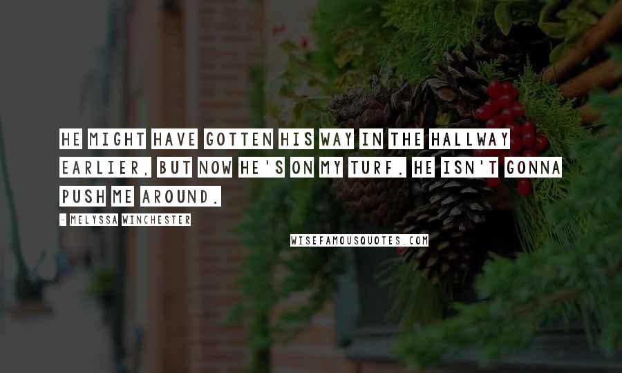 Melyssa Winchester Quotes: He might have gotten his way in the hallway earlier, but now he's on my turf. He isn't gonna push me around.