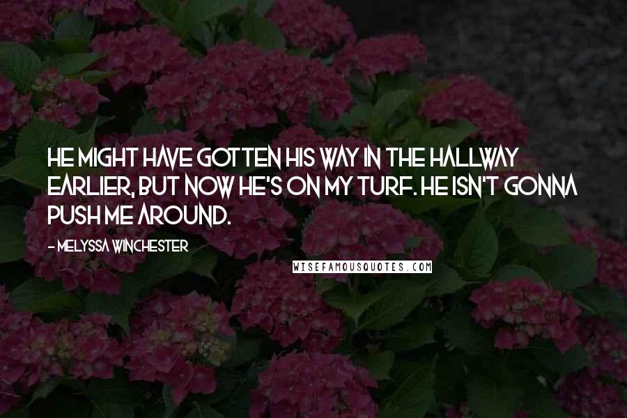 Melyssa Winchester Quotes: He might have gotten his way in the hallway earlier, but now he's on my turf. He isn't gonna push me around.