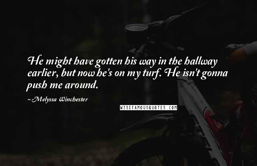 Melyssa Winchester Quotes: He might have gotten his way in the hallway earlier, but now he's on my turf. He isn't gonna push me around.