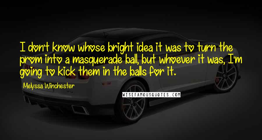 Melyssa Winchester Quotes: I don't know whose bright idea it was to turn the prom into a masquerade ball, but whoever it was, I'm going to kick them in the balls for it.