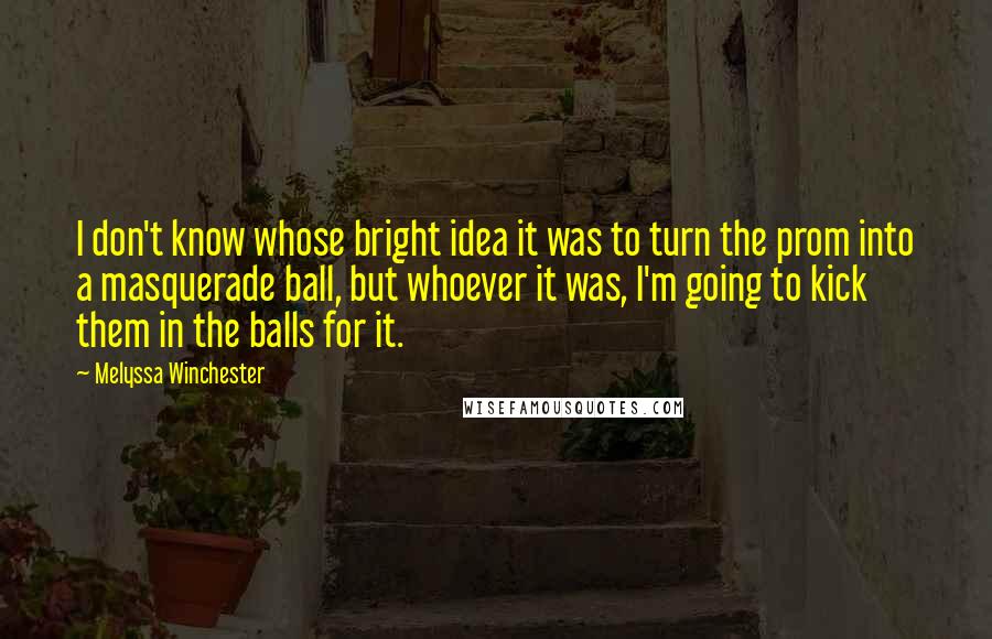 Melyssa Winchester Quotes: I don't know whose bright idea it was to turn the prom into a masquerade ball, but whoever it was, I'm going to kick them in the balls for it.