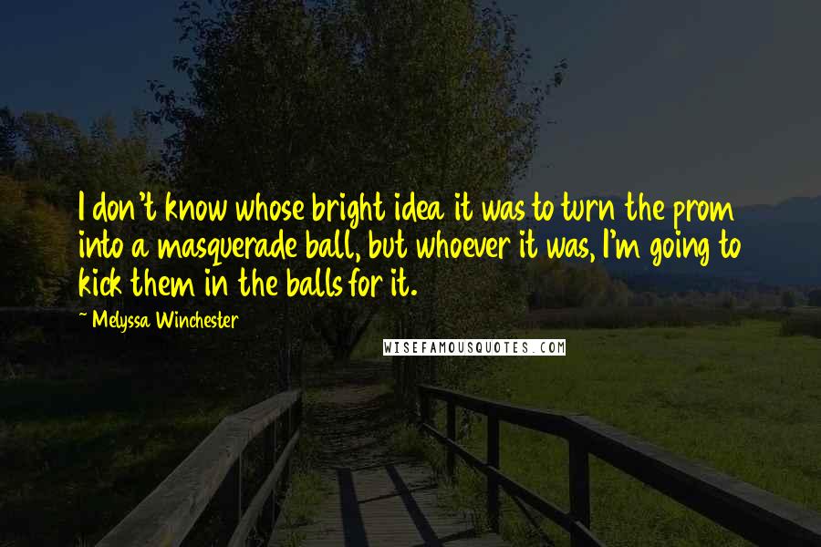 Melyssa Winchester Quotes: I don't know whose bright idea it was to turn the prom into a masquerade ball, but whoever it was, I'm going to kick them in the balls for it.