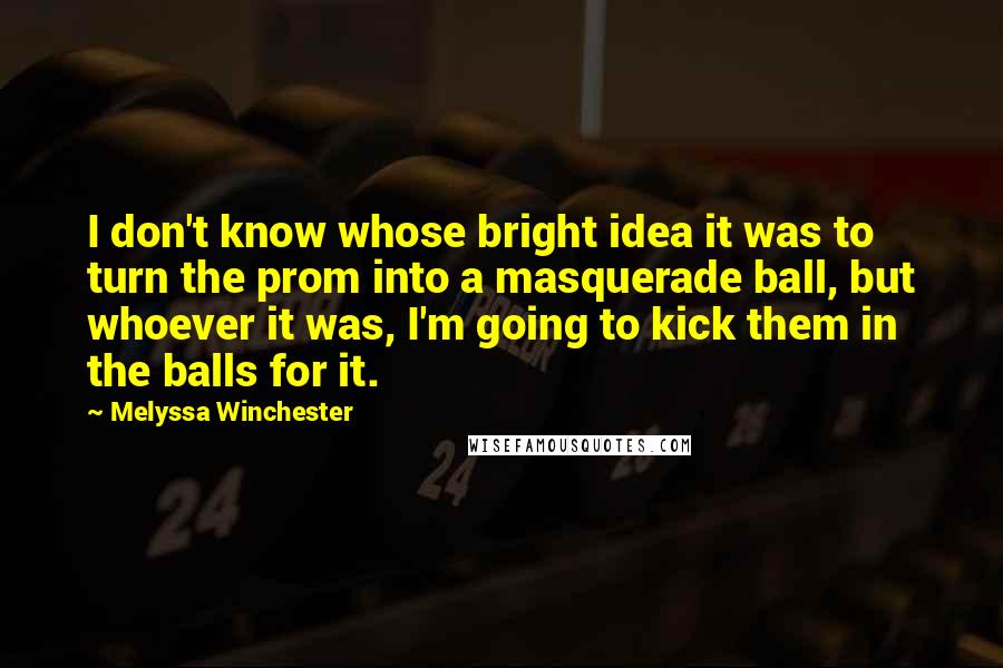 Melyssa Winchester Quotes: I don't know whose bright idea it was to turn the prom into a masquerade ball, but whoever it was, I'm going to kick them in the balls for it.