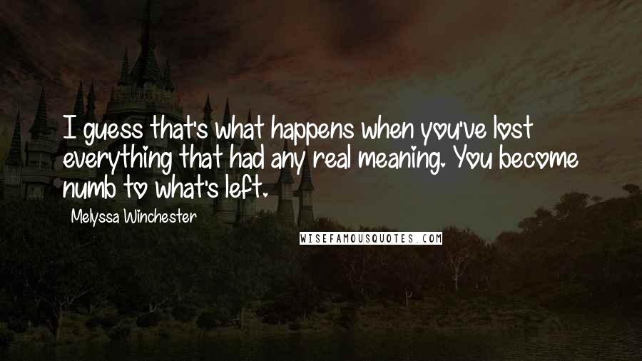 Melyssa Winchester Quotes: I guess that's what happens when you've lost everything that had any real meaning. You become numb to what's left.