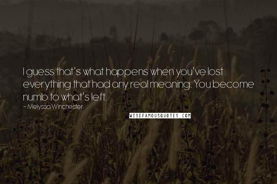 Melyssa Winchester Quotes: I guess that's what happens when you've lost everything that had any real meaning. You become numb to what's left.