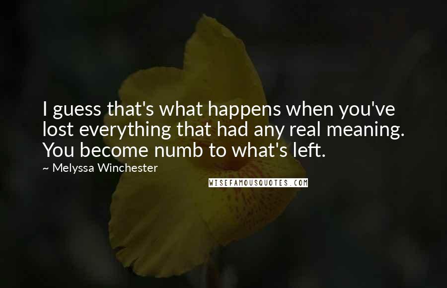 Melyssa Winchester Quotes: I guess that's what happens when you've lost everything that had any real meaning. You become numb to what's left.