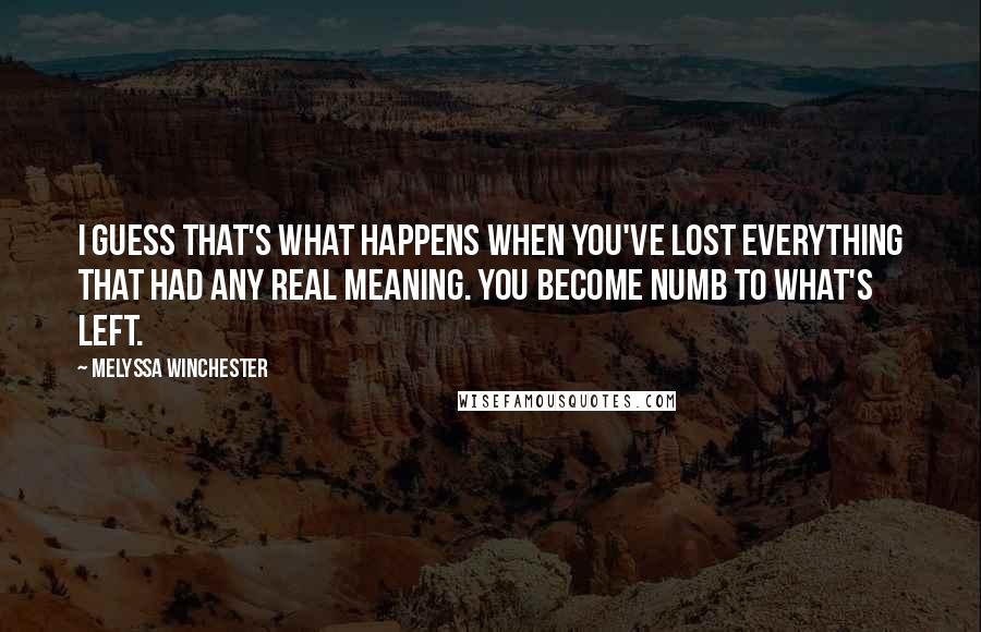 Melyssa Winchester Quotes: I guess that's what happens when you've lost everything that had any real meaning. You become numb to what's left.