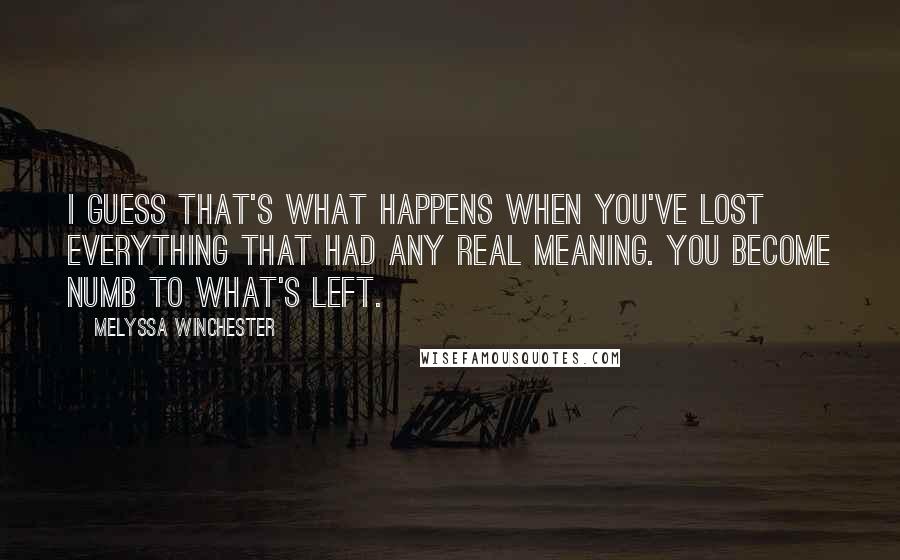 Melyssa Winchester Quotes: I guess that's what happens when you've lost everything that had any real meaning. You become numb to what's left.