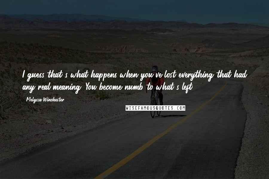 Melyssa Winchester Quotes: I guess that's what happens when you've lost everything that had any real meaning. You become numb to what's left.