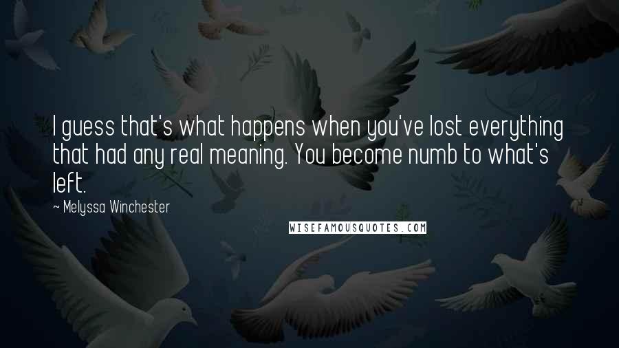 Melyssa Winchester Quotes: I guess that's what happens when you've lost everything that had any real meaning. You become numb to what's left.