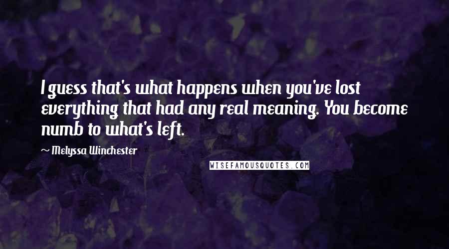 Melyssa Winchester Quotes: I guess that's what happens when you've lost everything that had any real meaning. You become numb to what's left.