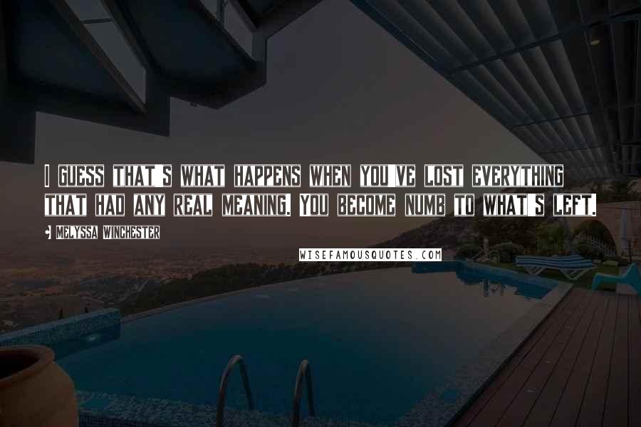 Melyssa Winchester Quotes: I guess that's what happens when you've lost everything that had any real meaning. You become numb to what's left.