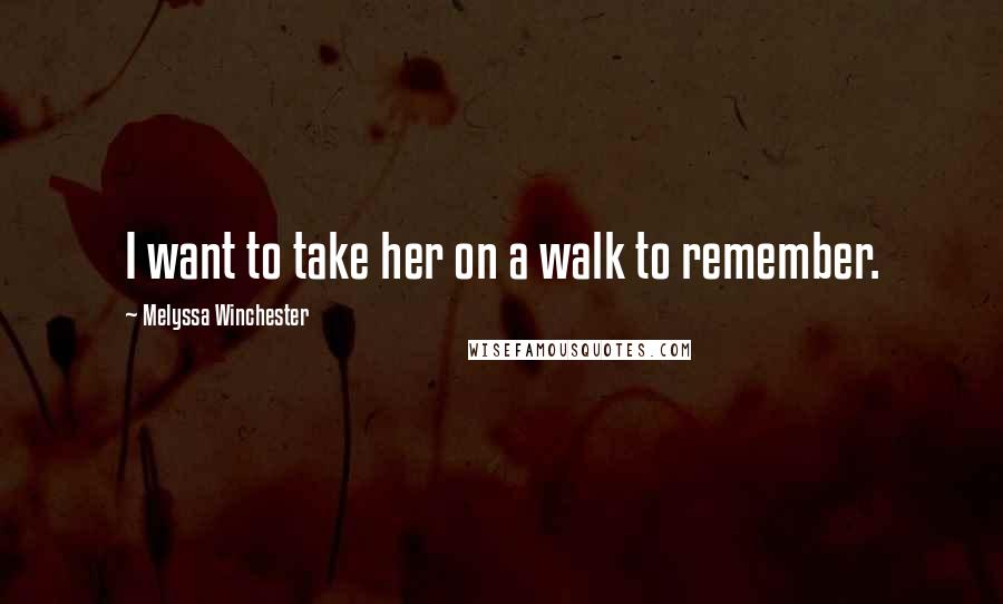 Melyssa Winchester Quotes: I want to take her on a walk to remember.