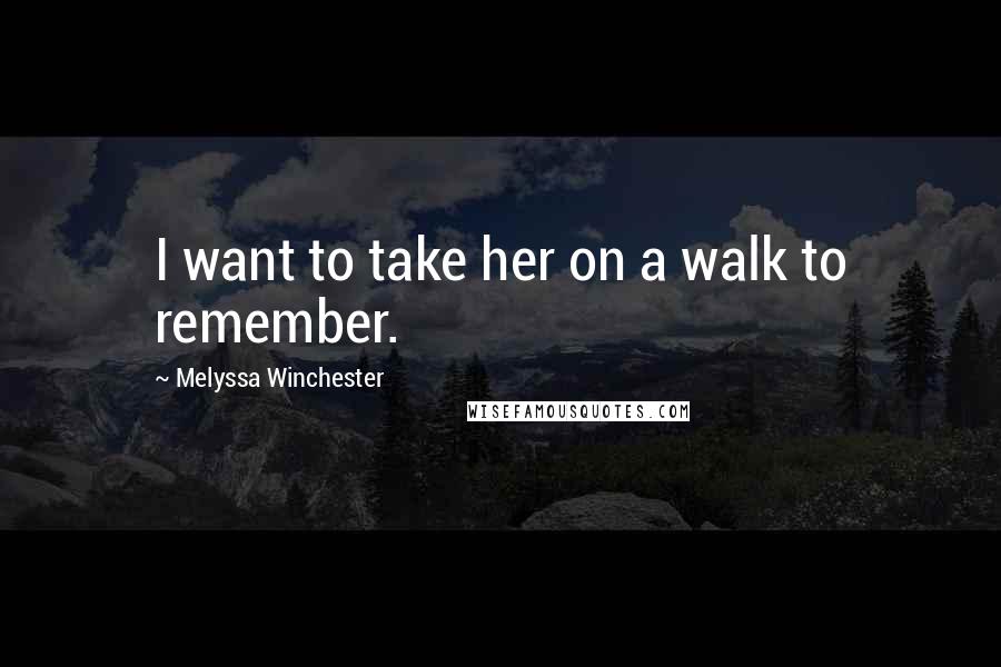 Melyssa Winchester Quotes: I want to take her on a walk to remember.