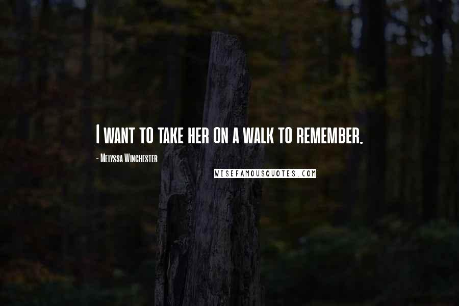 Melyssa Winchester Quotes: I want to take her on a walk to remember.