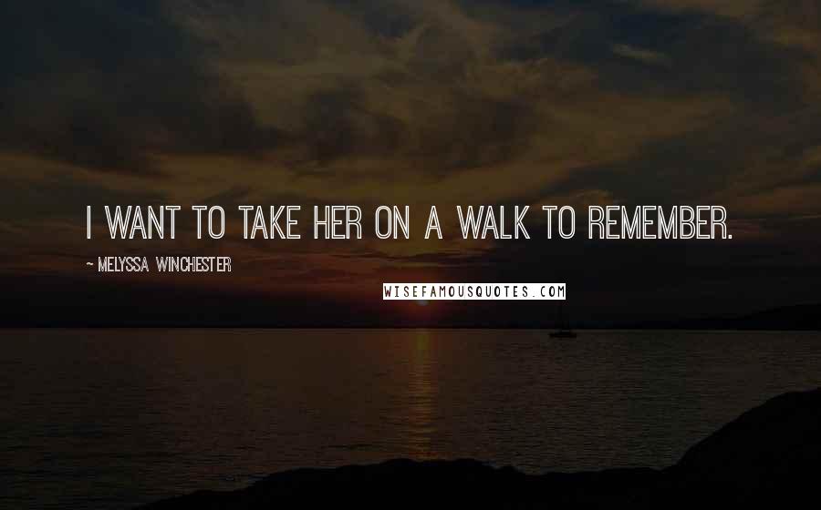 Melyssa Winchester Quotes: I want to take her on a walk to remember.