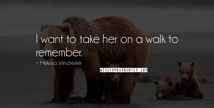 Melyssa Winchester Quotes: I want to take her on a walk to remember.