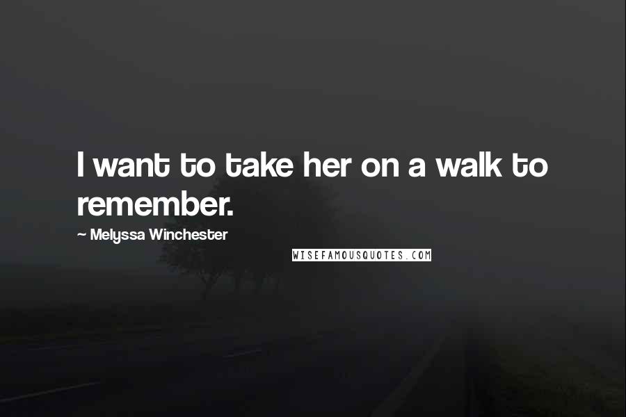 Melyssa Winchester Quotes: I want to take her on a walk to remember.