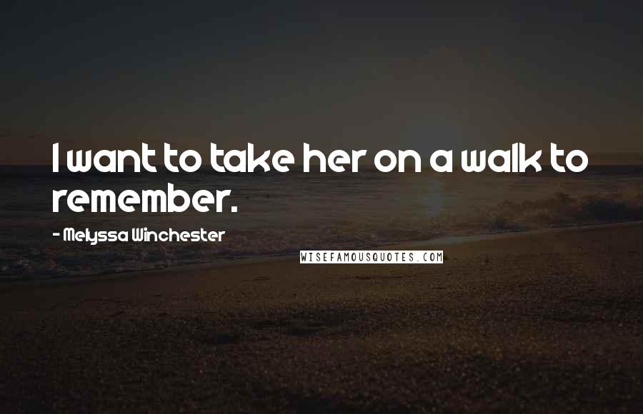 Melyssa Winchester Quotes: I want to take her on a walk to remember.