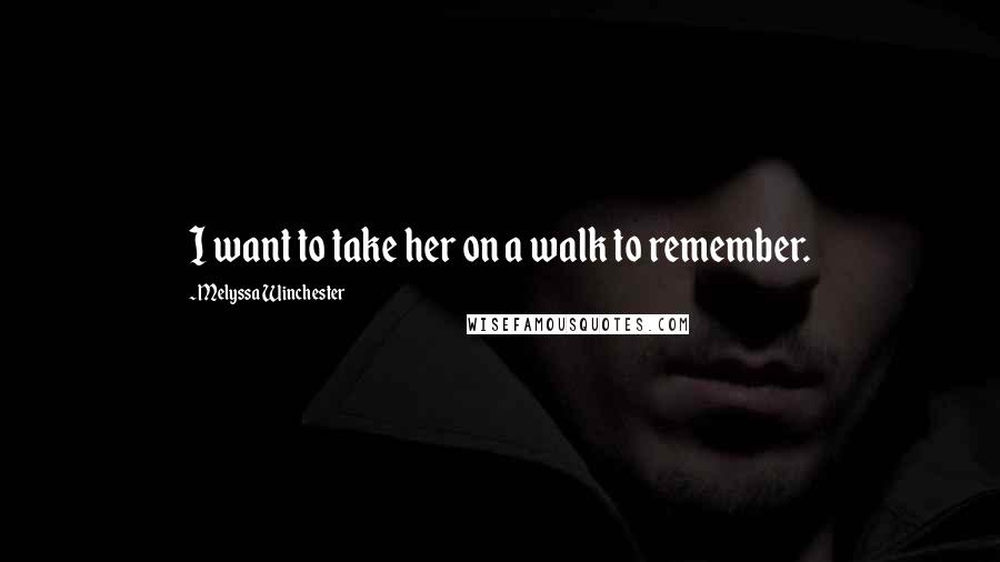 Melyssa Winchester Quotes: I want to take her on a walk to remember.