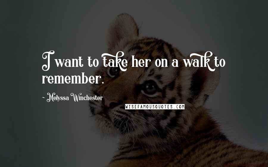 Melyssa Winchester Quotes: I want to take her on a walk to remember.