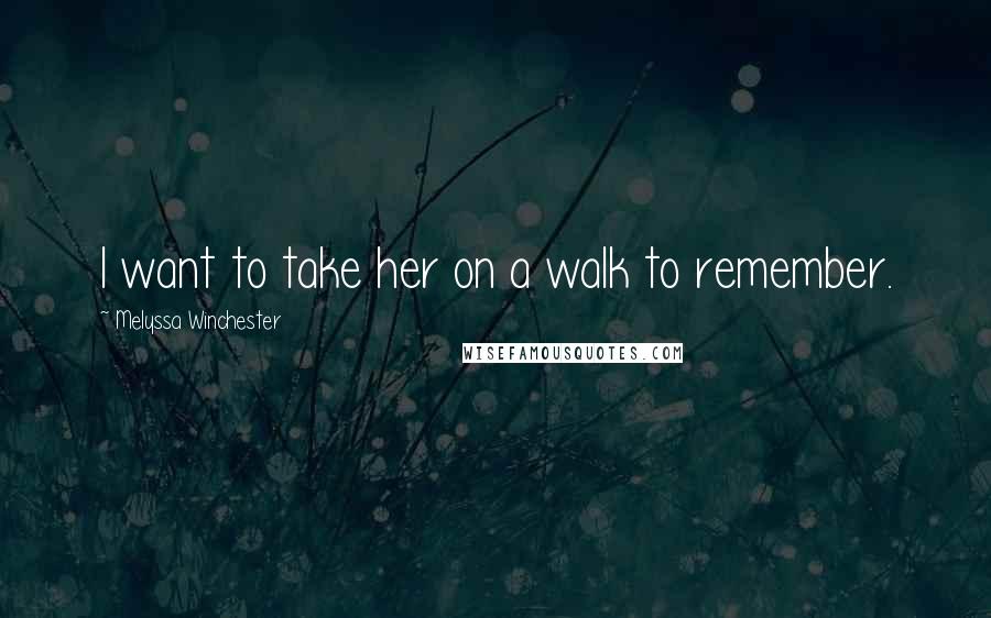 Melyssa Winchester Quotes: I want to take her on a walk to remember.