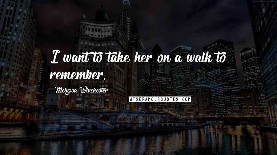 Melyssa Winchester Quotes: I want to take her on a walk to remember.