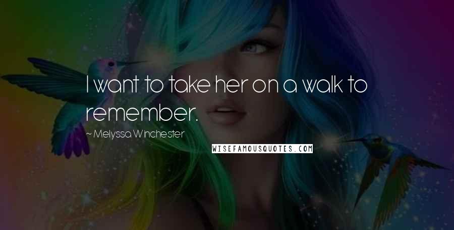 Melyssa Winchester Quotes: I want to take her on a walk to remember.