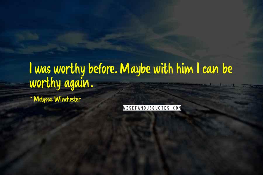 Melyssa Winchester Quotes: I was worthy before. Maybe with him I can be worthy again.