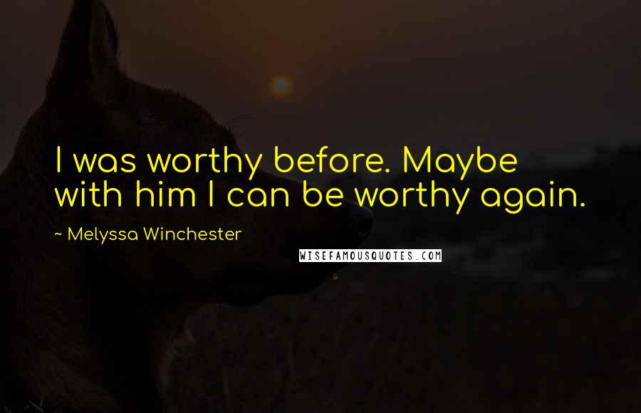 Melyssa Winchester Quotes: I was worthy before. Maybe with him I can be worthy again.