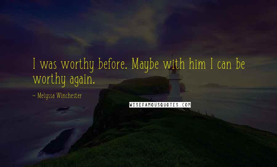 Melyssa Winchester Quotes: I was worthy before. Maybe with him I can be worthy again.