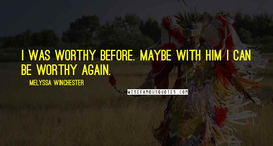 Melyssa Winchester Quotes: I was worthy before. Maybe with him I can be worthy again.