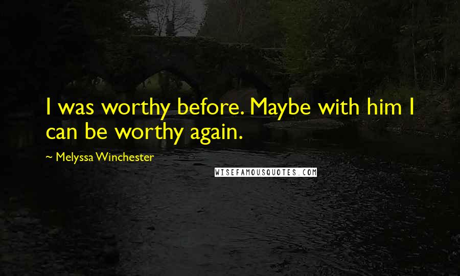 Melyssa Winchester Quotes: I was worthy before. Maybe with him I can be worthy again.