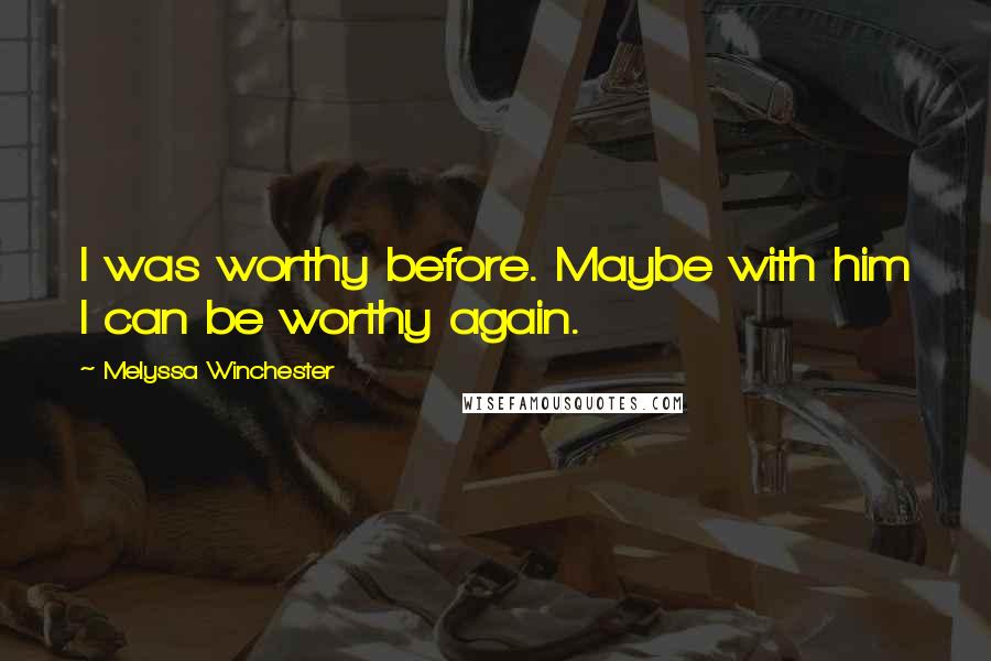 Melyssa Winchester Quotes: I was worthy before. Maybe with him I can be worthy again.