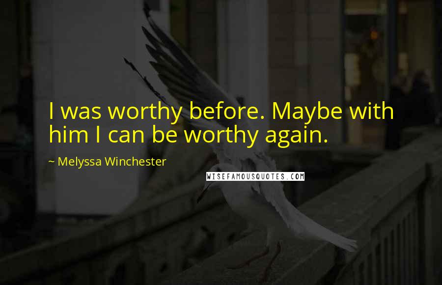 Melyssa Winchester Quotes: I was worthy before. Maybe with him I can be worthy again.