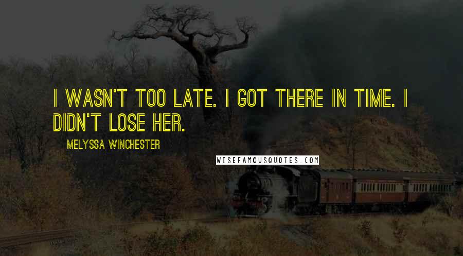 Melyssa Winchester Quotes: I wasn't too late. I got there in time. I didn't lose her.