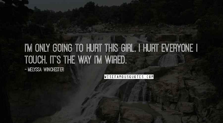 Melyssa Winchester Quotes: I'm only going to hurt this girl. I hurt everyone I touch. It's the way I'm wired.