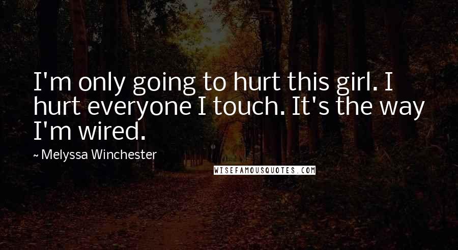 Melyssa Winchester Quotes: I'm only going to hurt this girl. I hurt everyone I touch. It's the way I'm wired.