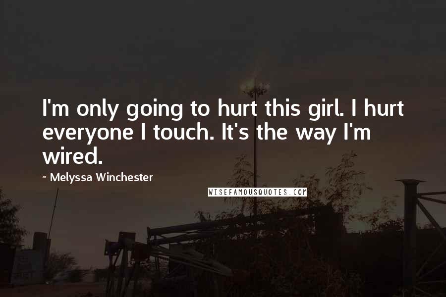 Melyssa Winchester Quotes: I'm only going to hurt this girl. I hurt everyone I touch. It's the way I'm wired.