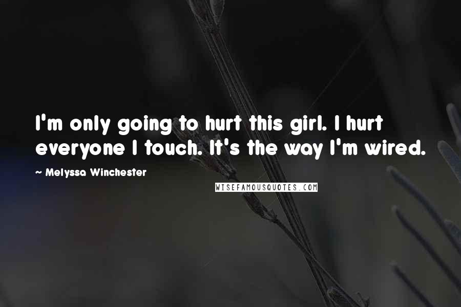 Melyssa Winchester Quotes: I'm only going to hurt this girl. I hurt everyone I touch. It's the way I'm wired.