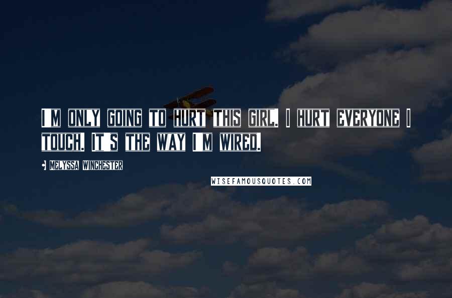 Melyssa Winchester Quotes: I'm only going to hurt this girl. I hurt everyone I touch. It's the way I'm wired.