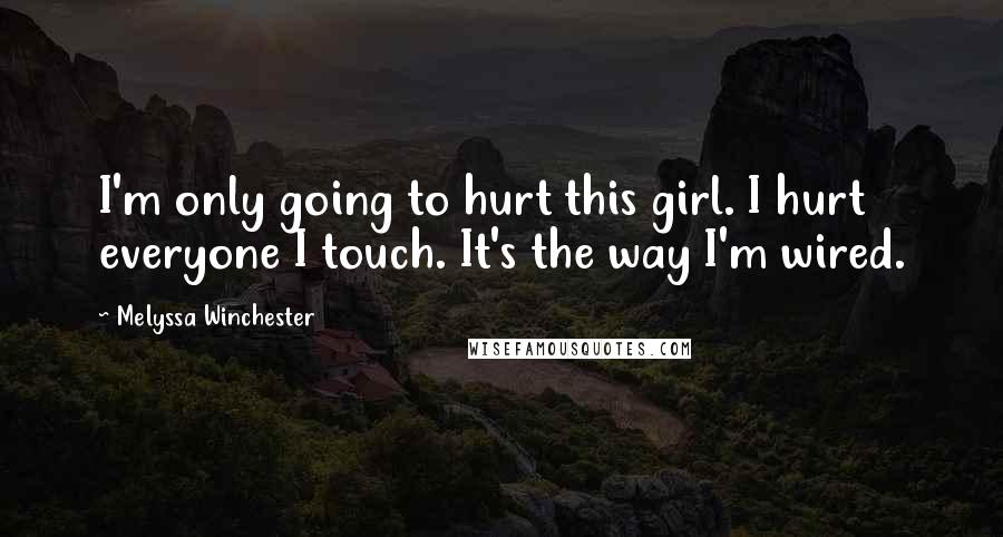 Melyssa Winchester Quotes: I'm only going to hurt this girl. I hurt everyone I touch. It's the way I'm wired.