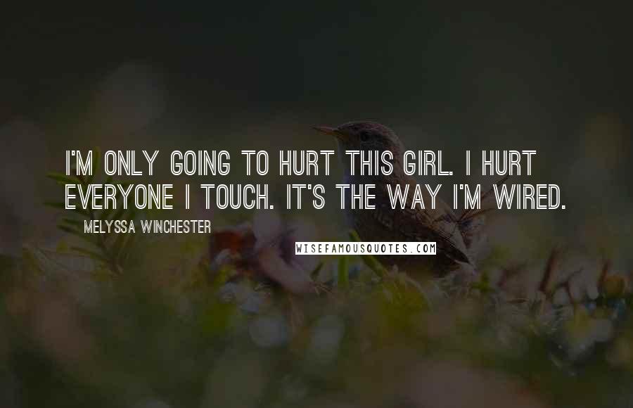 Melyssa Winchester Quotes: I'm only going to hurt this girl. I hurt everyone I touch. It's the way I'm wired.
